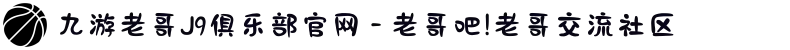 九游老哥J9俱乐部官网 - 老哥吧!老哥交流社区